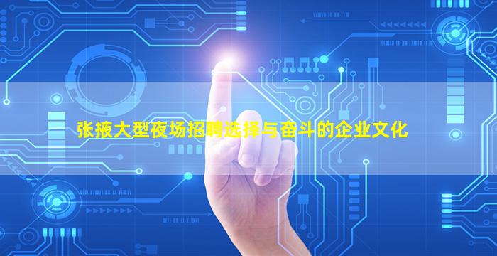 张掖大型夜场招聘选择与奋斗的企业文化