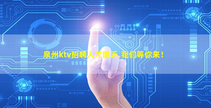 泉州ktv招聘人才匮乏.我们等你来！